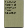 A Concise History of American Music Education by Michael Mark