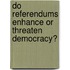 Do Referendums Enhance Or Threaten Democracy?