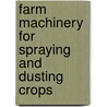 Farm Machinery for Spraying and Dusting Crops by Authors Various