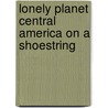 Lonely Planet Central America on a Shoestring door Lonely Planet