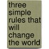Three Simple Rules That Will Change the World