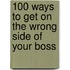 100 Ways to Get on the Wrong Side of Your Boss
