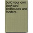 Build Your Own Backyard Birdhouses and Feeders