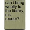Can I Bring Woolly to the Library, Ms. Reeder? by Lois Grambling