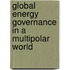 Global Energy Governance in a Multipolar World