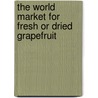 The World Market for Fresh Or Dried Grapefruit door Icon Group International