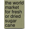 The World Market for Fresh Or Dried Sugar Cane door Icon Group International
