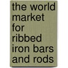 The World Market for Ribbed Iron Bars and Rods door Icon Group International