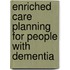 Enriched Care Planning for People with Dementia