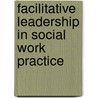 Facilitative Leadership in Social Work Practice by Roger M. Div Volker