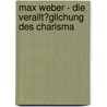 Max Weber - Die Verallt�Glichung Des Charisma door Annegret Stalder