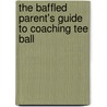 The Baffled Parent's Guide to Coaching Tee Ball door W. Broido H.