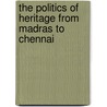 The Politics of Heritage from Madras to Chennai by Mary Elizabeth Hancock