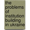 The Problems of Institution Building in Ukraine by Oleksandr Svyetlov