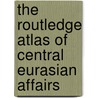 The Routledge Atlas of Central Eurasian Affairs door Stanley W. Toops