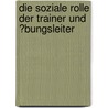 Die Soziale Rolle Der Trainer Und �Bungsleiter by Lars Wegner