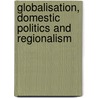 Globalisation, Domestic Politics and Regionalism by Nanyang Technological University