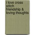 I Love Cross Stitch Friendship & Loving Thoughts