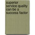 Superior Service Quality Can Be a Success Factor