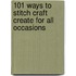 101 Ways to Stitch Craft Create for All Occasions