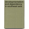 Developmentalism and Dependency in Southeast Asia by Jason P. Abbott