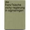 Die Franz�Sische Vichy-Regierung in Sigmaringen by Silke Böhm