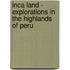 Inca Land - Explorations in the Highlands of Peru