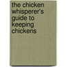 The Chicken Whisperer's Guide to Keeping Chickens door Brigid Mccrea