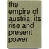 The Empire of Austria; Its Rise and Present Power