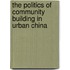 The Politics Of Community Building In Urban China