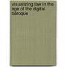 Visualizing Law in the Age of the Digital Baroque by Richard K. K Sherwin
