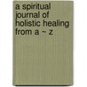 A Spiritual Journal of Holistic Healing from a ~ Z door Christine Dobyna