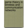 Game Theory in Wireless and Communication Networks by Zhu Han