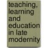 Teaching, Learning and Education in Late Modernity