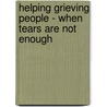 Helping Grieving People - When Tears Are Not Enough by J. Shep Jeffreys