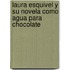 Laura Esquivel Y Su Novela Como Agua Para Chocolate