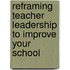 Reframing Teacher Leadership to Improve Your School