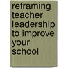 Reframing Teacher Leadership to Improve Your School door Douglas B. Reeves