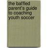 The Baffled Parent's Guide to Coaching Youth Soccer by Bobby Clark