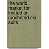 The World Market for Knitted Or Crocheted Ski Suits door Icon Group International