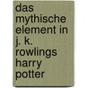 Das Mythische Element in J. K. Rowlings Harry Potter door Katarina Michaele Raker