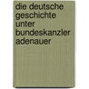 Die Deutsche Geschichte Unter Bundeskanzler Adenauer door Julia Kaponyi