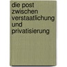 Die Post Zwischen Verstaatlichung Und Privatisierung door Karl Philipp Schmal