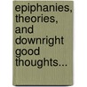 Epiphanies, Theories, and Downright Good Thoughts... by J.C.L. Faltot