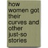 How Women Got Their Curves and Other Just-So Stories