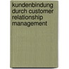 Kundenbindung Durch Customer Relationship Management by Carsten Gehrmann