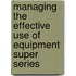 Managing The Effective Use Of Equipment Super Series