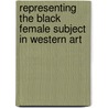 Representing the Black Female Subject in Western Art door Charmaine Nelson