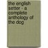 The English Setter - a Complete Anthology of the Dog