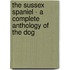 The Sussex Spaniel - a Complete Anthology of the Dog